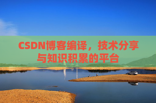 CSDN博客编译，技术分享与知识积累的平台